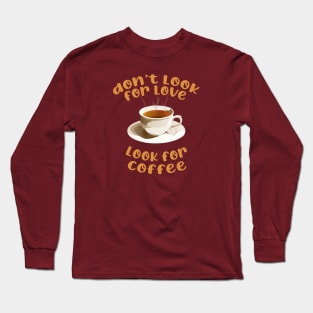 don't look for love look for coffee Long Sleeve T-Shirt